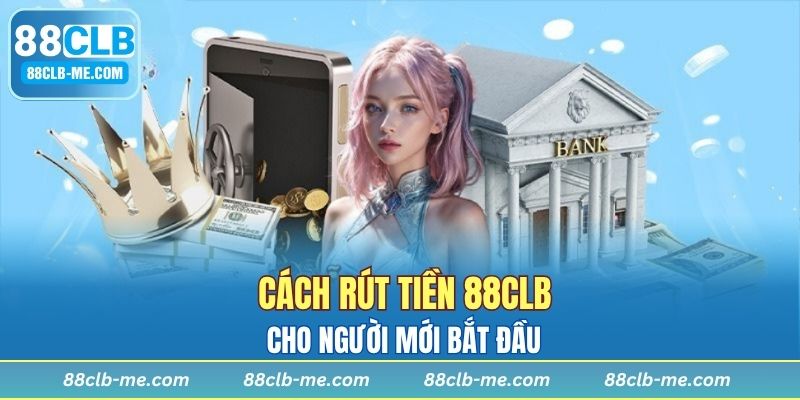 Cách rút tiền 88CLB cho người mới bắt đầu