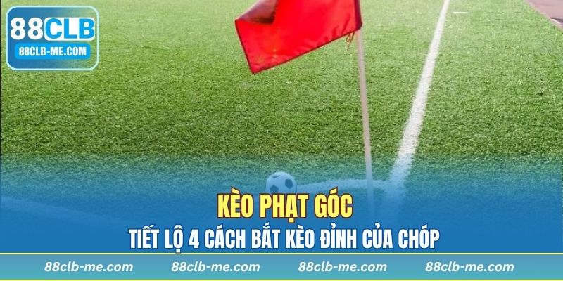 Kèo Phạt Góc - Tiết Lộ 4+ Cách Bắt Kèo Đỉnh Của Chóp