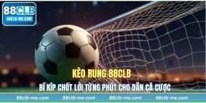 Kèo Rung 88CLB - Bí Kíp Chốt Lời Từng Phút Cho Dân Cá Cược
