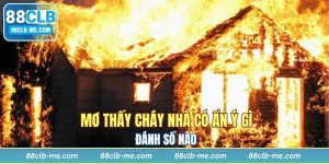 Mơ Thấy Cháy Nhà Có Ẩn Ý Gì? Nên Đánh Số Nào?