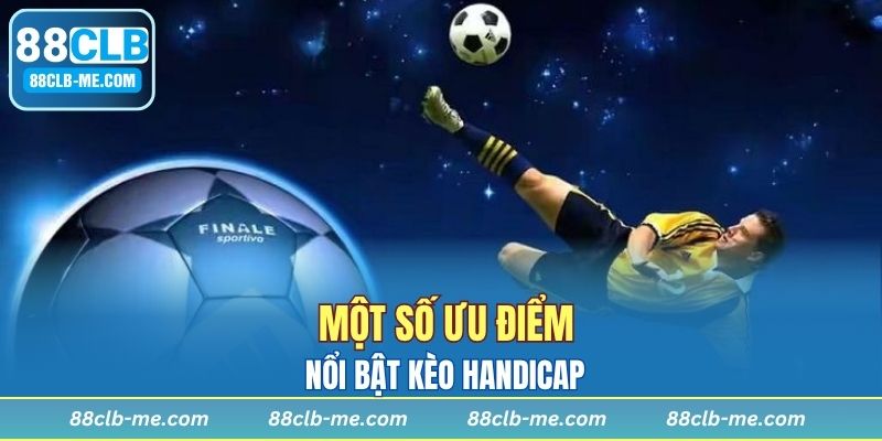 Một số ưu điểm nổi bật kèo Handicap
