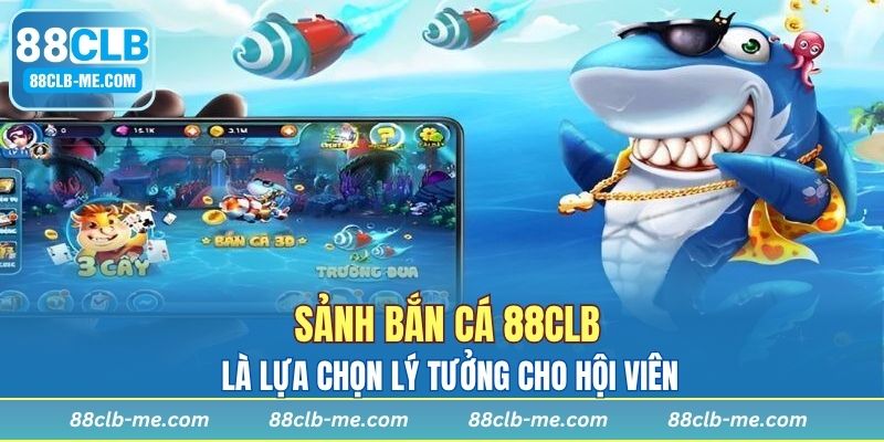 Sảnh bắn cá 88CLB là lựa chọn lý tưởng cho hội viên